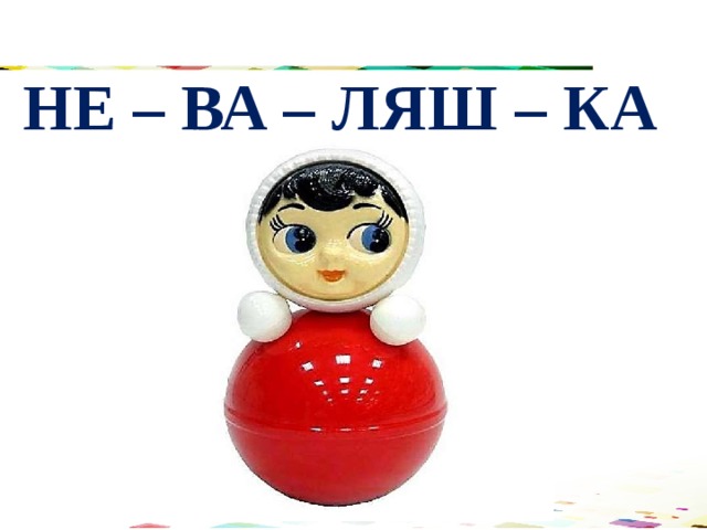 НЕ – ВА – ЛЯШ – КА 