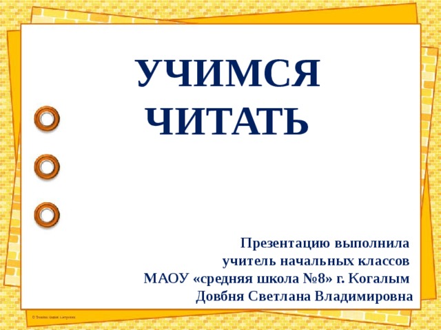 УЧИМСЯ ЧИТАТЬ Презентацию выполнила учитель начальных классов МАОУ «средняя школа №8» г. Когалым Довбня Светлана Владимировна 