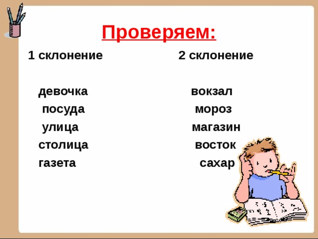 Проверяем: 1 склонение 2 склонение   девочка вокзал  посуда мороз  улица магазин  столица восток  газета сахар  