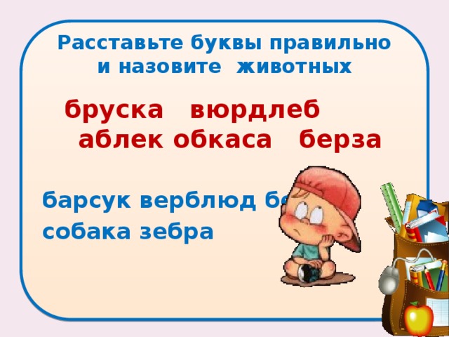 Расставьте буквы правильно и назовите животных   бруска вюрдлеб аблек обкаса берза  барсук верблюд белка собака зебра 