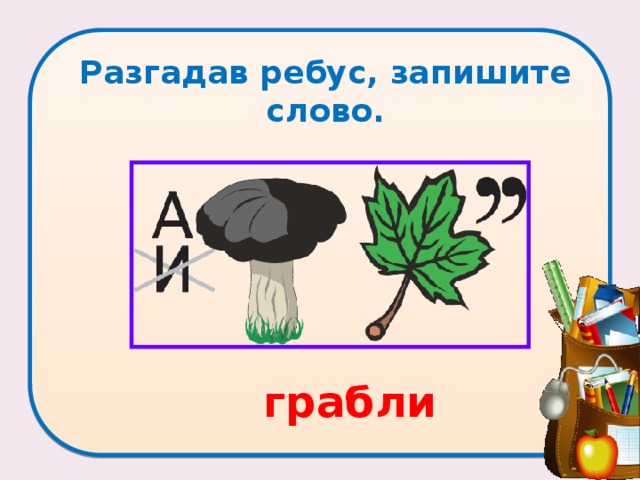 Разгадав ребус, запишите слово.  грабли 