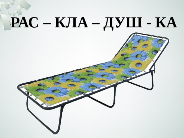 РАС – КЛА – ДУШ - КА 