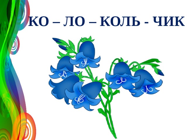 КО – ЛО – КОЛЬ - ЧИК 