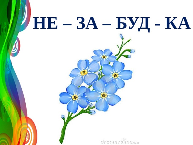 НЕ – ЗА – БУД - КА 