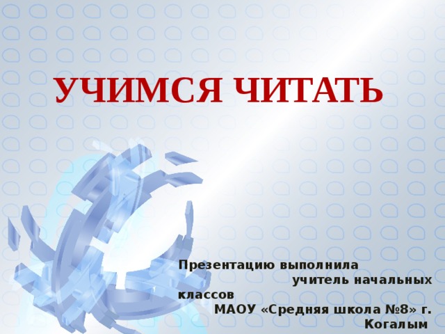 УЧИМСЯ ЧИТАТЬ Презентацию выполнила учитель начальных классов МАОУ «Средняя школа №8» г. Когалым Довбня Светлана Владимировна 