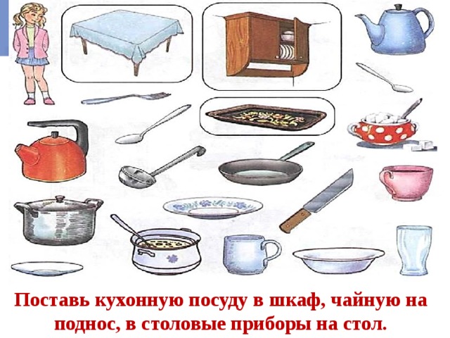 Поставь кухонную посуду в шкаф, чайную на поднос, в столовые приборы на стол. 