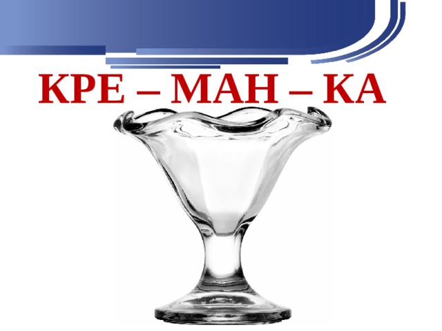 КРЕ – МАН – КА 