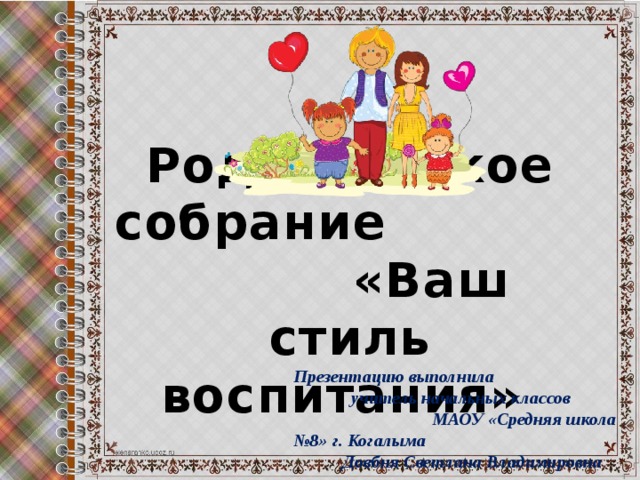 Родительское собрание «Ваш стиль воспитания» Презентацию выполнила учитель начальных классов МАОУ «Средняя школа №8» г. Когалыма Довбня Светлана Владимировна  