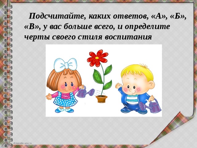  Подсчитайте, каких ответов, «А», «Б», «В», у вас больше всего, и определите черты своего стиля воспитания  