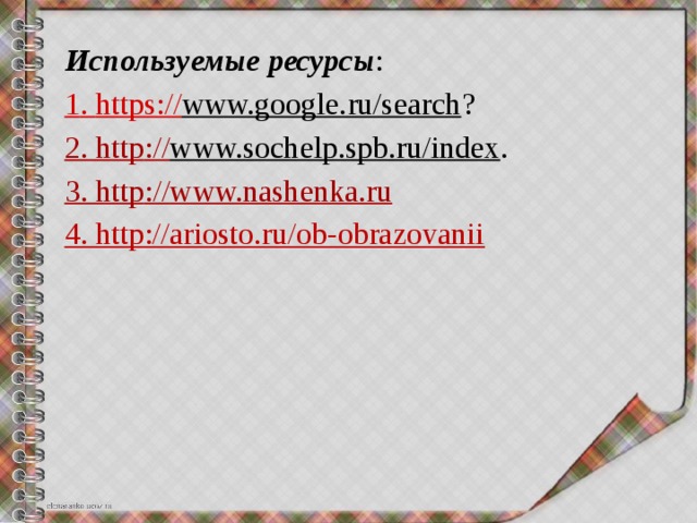 Используемые  ресурсы : 1 . https :// www.google.ru/search ? 2. http :// www.sochelp.spb.ru/index . 3. http :// www.nashenka.ru 4. http://ariosto.ru/ob-obrazovanii 