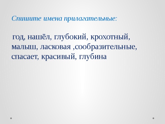 Спишите имена прилагательные:   год, нашёл, глубокий, крохотный, малыш, ласковая ,сообразительные, спасает, красивый, глубина 