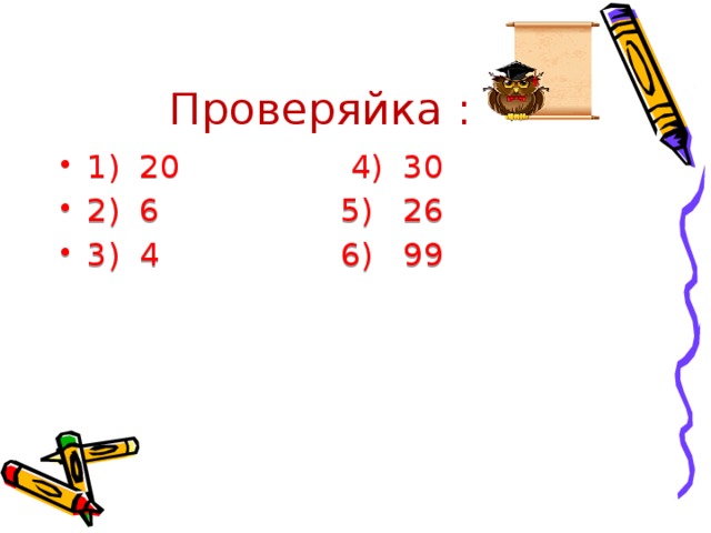 Проверяйка : 1) 20 4) 30 2) 6 5) 26 3) 4 6) 99 