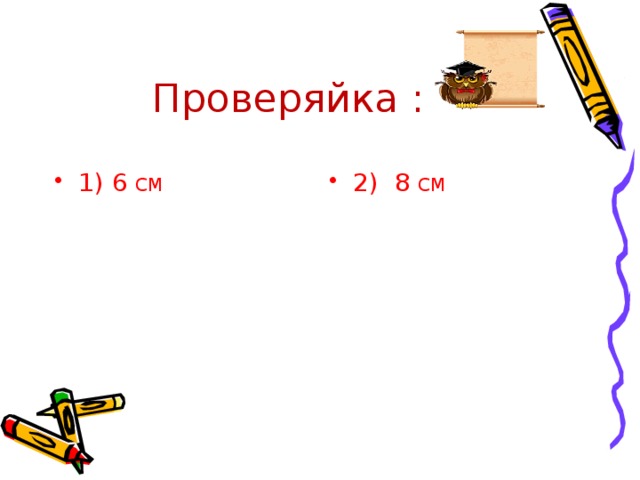Проверяйка : 1) 6 СМ 2) 8 СМ 