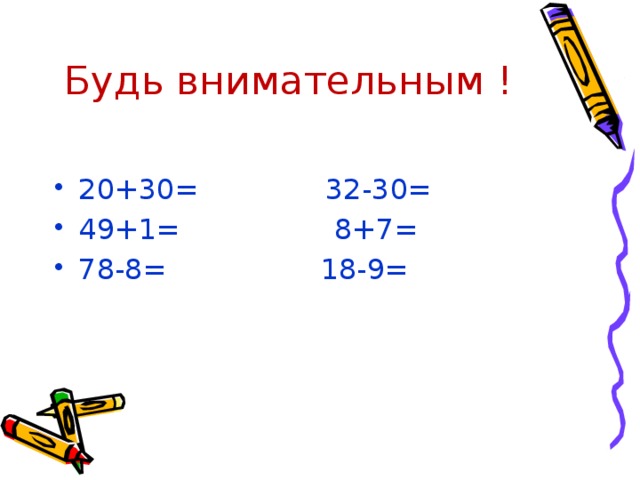 Будь внимательным ! 20+30= 32-30= 49+1= 8+7= 78-8= 18-9= 
