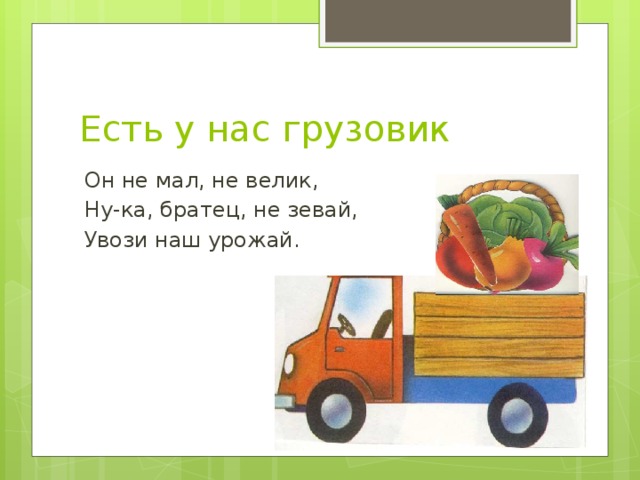 Не велик. Грузовик грузовик он не малый. Он не мал и не велик. Есть у нас грузовик. Стих увозим урожай.