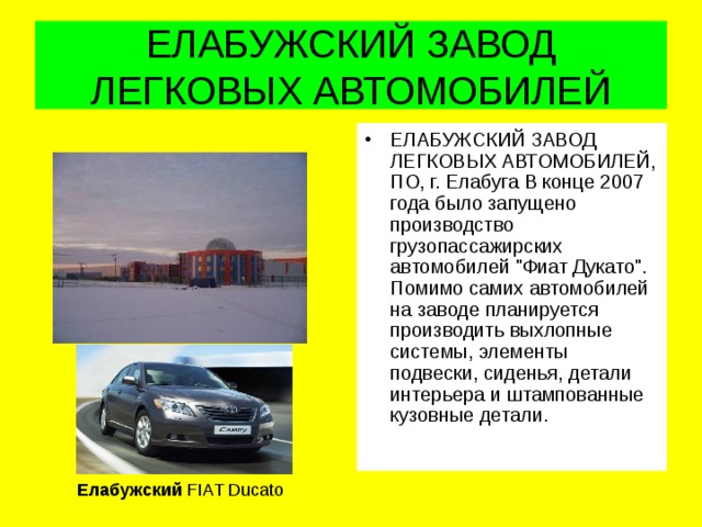 ЕЛАБУЖСКИЙ ЗАВОД ЛЕГКОВЫХ АВТОМОБИЛЕЙ ЕЛАБУЖСКИЙ ЗАВОД ЛЕГКОВЫХ АВТОМОБИЛЕЙ, ПО, г. Елабуга В конце 2007 года было запущено производство грузопассажирских автомобилей 