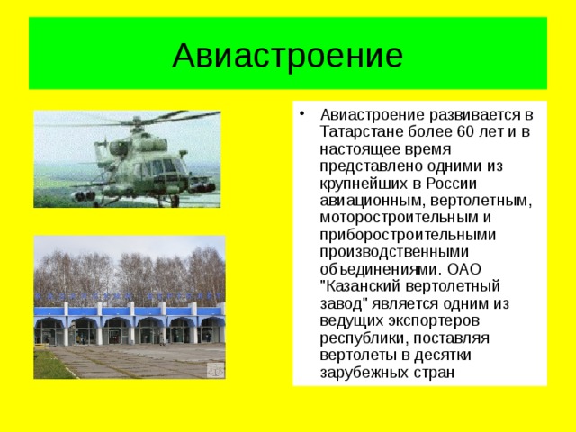 Авиастроение Авиастроение развивается в Татарстане более 60 лет и в настоящее время представлено одними из крупнейших в России авиационным, вертолетным, моторостроительным и приборостроительными производственными объединениями. ОАО 