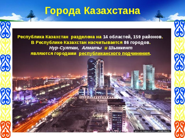 Города Казахстана Республика Казахстан разделена на 14 областей, 159 районов . В Республике Казахстан насчитывается 86 городов . Нур-Султан,  Алматы и Шымкент являются городами республиканского подчинения . 