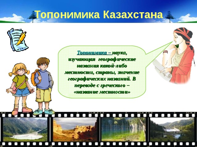 Топонимика Казахстана Топонимика – наука, изучающая географические названия какой-либо местности, страны, значение географических названий. В переводе с греческого – «название местности» 