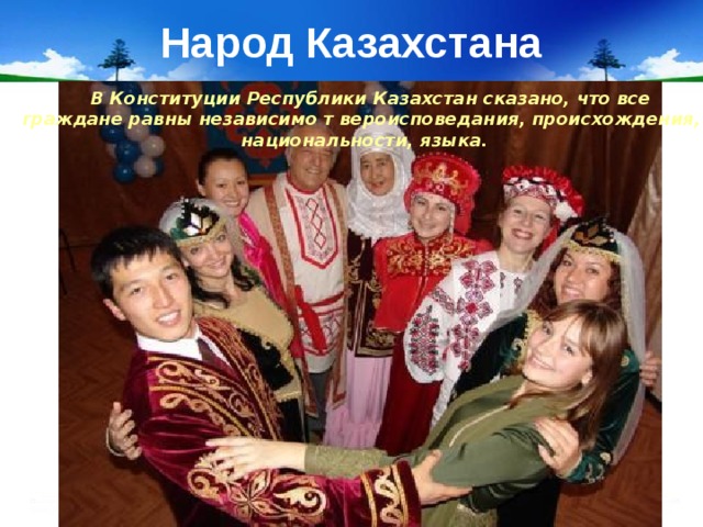 Народ Казахстана  В Конституции Республики Казахстан сказано, что все граждане равны независимо т вероисповедания, происхождения, национальности, языка. 