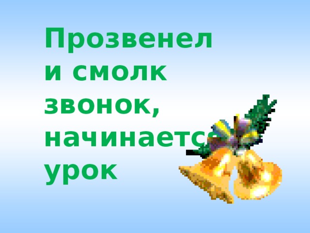 Прозвенел и смолк звонок, начинается урок 