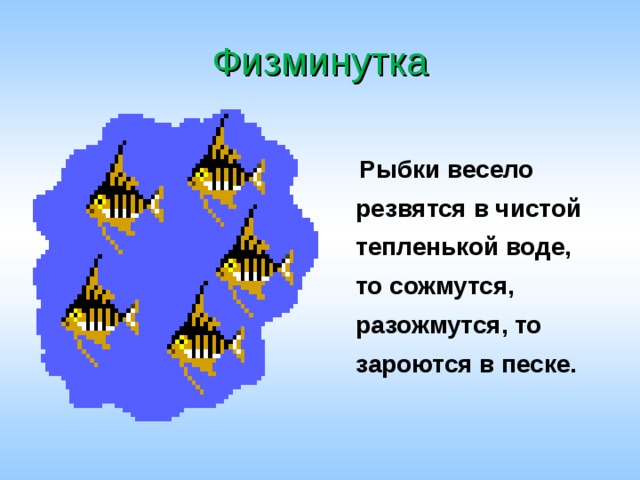 Физминутка  Рыбки весело резвятся в чистой тепленькой воде, то сожмутся, разожмутся, то зароются в песке. 