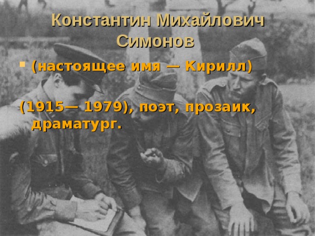 Константин Михайлович Симонов  (настоящее имя — Кирилл)  (1915— 1979), поэт, прозаик, драматург. 