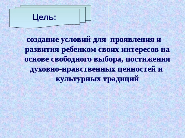 Цель: Цель: создание условий для проявления и развития ребенком своих интересов на основе свободного выбора, постижения духовно-нравственных ценностей и культурных традиций 