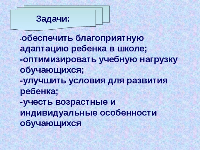 Задачи:  обеспечить благоприятную адаптацию ребенка в школе; -оптимизировать учебную нагрузку обучающихся; -улучшить условия для развития ребенка; -учесть возрастные и индивидуальные особенности обучающихся  