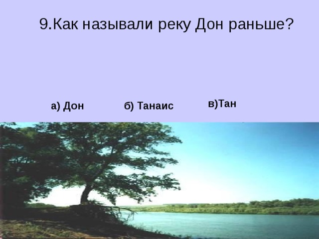 9.Как называли реку Дон раньше?  в)Тан  а) Дон  б) Танаис 