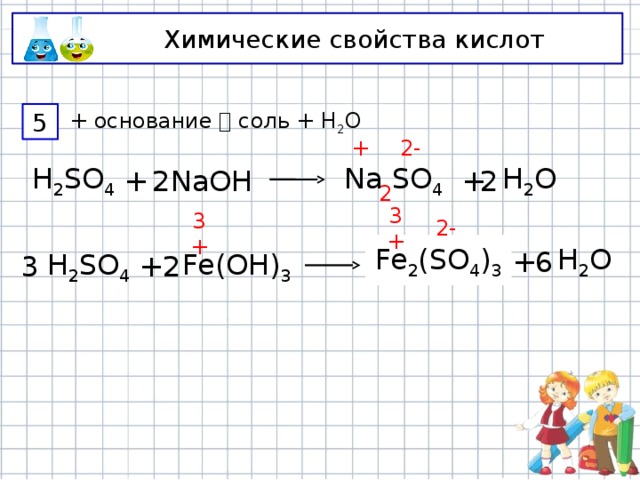 Химические свойства кислот + основание  соль + Н 2 О 5 2- + H 2 O 2 2 + NaOH + H 2 SO 4 Na SO 4 2 2- 3+ 3+ H 2 O + 6 Fe 2 (SO 4 ) 3 Fe SO 4 + H 2 SO 4 2 3 Fe(OH) 3 