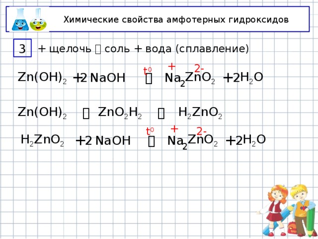 Химические свойства амфотерных гидроксидов + щелочь  соль + вода (сплавление) 3 + 2- t 0 ZnO 2 + H 2 O 2 2 Na NaOH  + Zn(OH) 2 2 H 2 ZnO 2 ZnO 2 H 2  Zn(OH) 2  t 0 + 2- 2 2 H 2 O + Na  NaOH + H 2 ZnO 2 ZnO 2 2 