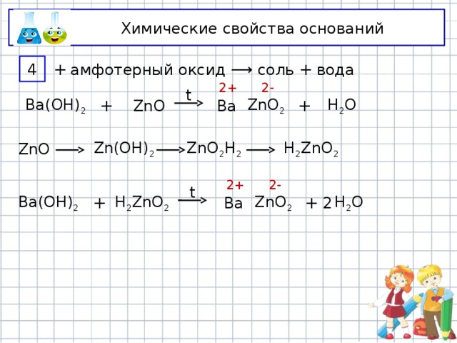 Химические свойства оснований 4 + амфотерный оксид ⟶ соль + вода 2- 2+ t + ZnO 2 Ba H 2 O + Ba(OH) 2 ZnO H 2 ZnO 2 Zn(OH) 2 ZnO 2 H 2 ZnO 2+ 2- t 2 ZnO 2 H 2 O + Ba H 2 ZnO 2 Ba(OH) 2 + 