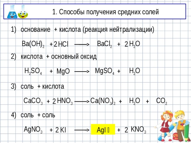 1. Способы получения средних солей 1) основание + кислота (реакция нейтрализации) + 2 2 H 2 O BaCl 2 HCl + Ba(OH) 2 2) кислота + основный оксид H 2 SO 4 + MgO MgSO 4 + H 2 O 3) соль + кислота CaCO 3 + HNO 3 Ca(NO 3 ) 2 + H 2 O + CO 2 2 4) соль + соль AgNO 3 + KI AgI ↆ + KNO 3 AgI ↆ 2 2 