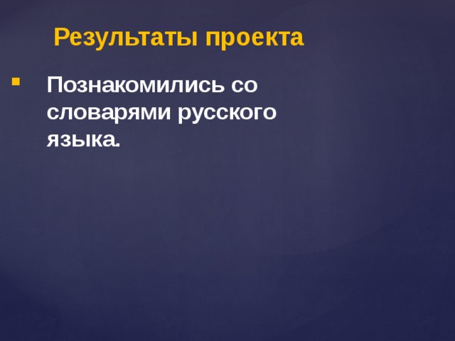 Результаты проекта Познакомились со словарями русского языка. 