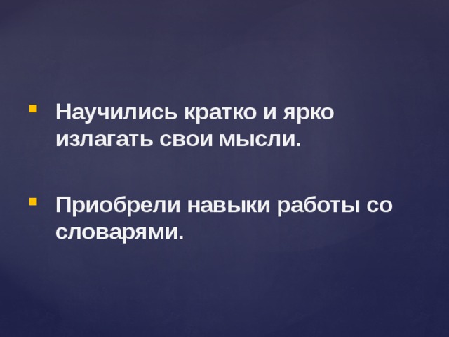 Научились кратко и ярко излагать свои мысли. Приобрели навыки работы со словарями. 