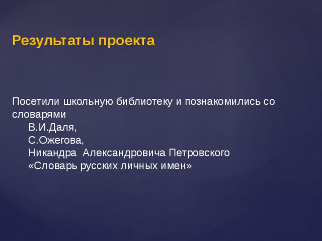 Результаты проекта Посетили школьную библиотеку и познакомились со словарями  В.И.Даля,  С.Ожегова,  Никандра Александровича Петровского  «Словарь русских личных имен» 