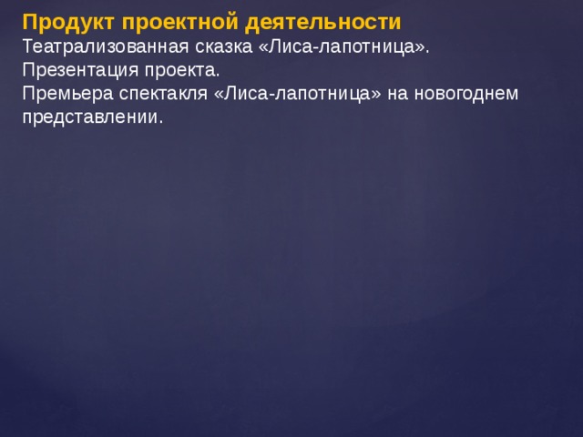 Продукт проектной деятельности Театрализованная сказка «Лиса-лапотница». Презентация проекта. Премьера спектакля «Лиса-лапотница» на новогоднем представлении. 