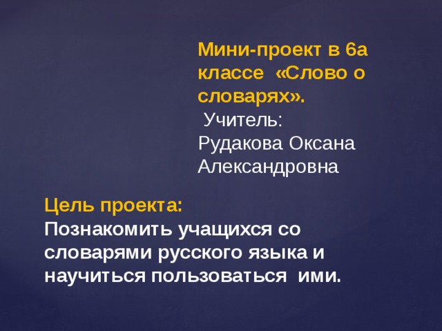 Мини-проект в 6а классе «Слово о словарях».  Учитель: Рудакова Оксана Александровна Цель проекта: Познакомить учащихся со словарями русского языка и научиться пользоваться ими. 