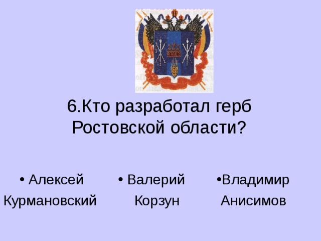 6.Кто разработал герб Ростовской области?  Алексей  Валерий Владимир Курмановский  Корзун  Анисимов 