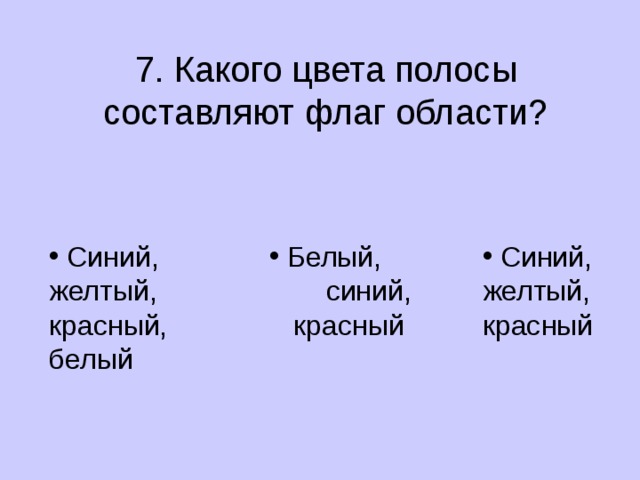 7. Какого цвета полосы составляют флаг области?  Синий, желтый, красный, белый  Белый, синий, красный  Белый, синий, красный  Синий, желтый, красный 