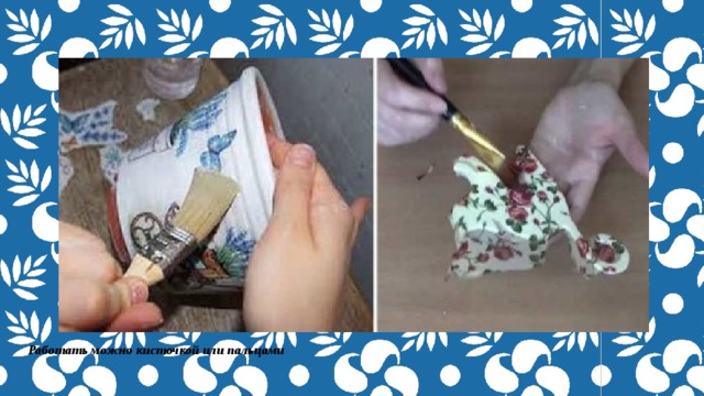 Работать можно кисточкой или пальцами 