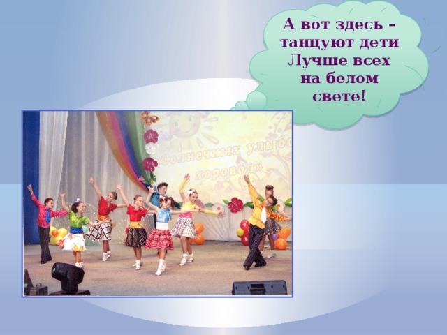 А вот здесь – танцуют дети Лучше всех на белом свете! 