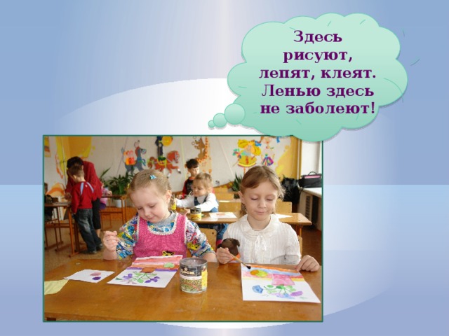 Здесь рисуют, лепят, клеят. Ленью здесь не заболеют! 