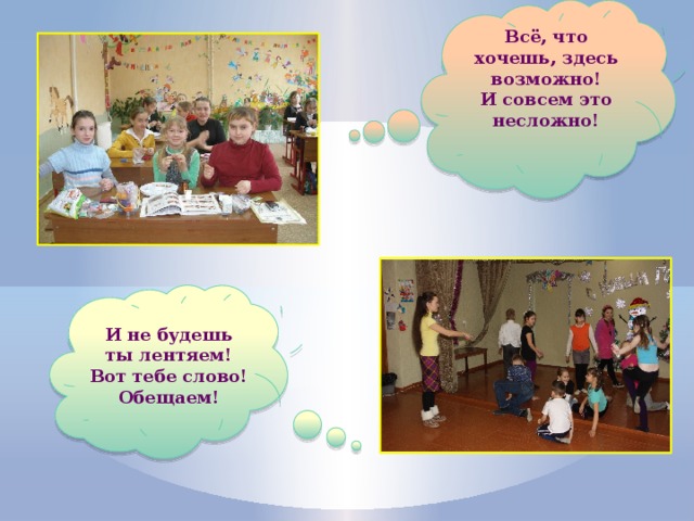Всё, что хочешь, здесь возможно! И совсем это несложно! И не будешь ты лентяем! Вот тебе слово! Обещаем! 