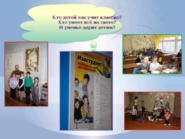 Кто детей так учит классно? Кто умеет всё на свете? И уменье дарит детям? 