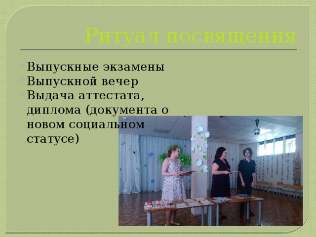 Ритуал посвящения Выпускные экзамены Выпускной вечер Выдача аттестата, диплома (документа о новом социальном статусе) 