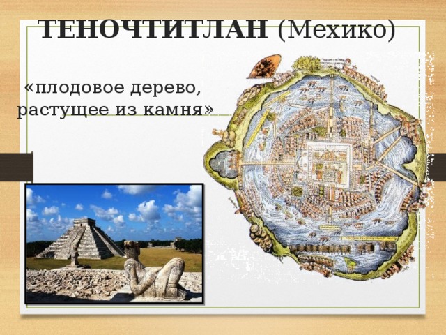 ТЕНОЧТИТЛАН (Мехико)  «плодовое дерево, растущее из камня» 