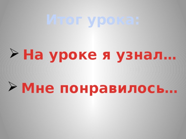 Итог урока: На уроке я узнал…  Мне понравилось…  
