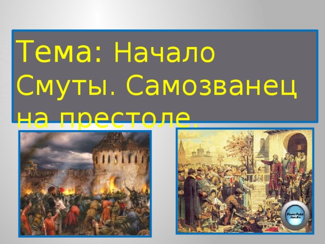 Тема: Начало Смуты. Самозванец на престоле. 